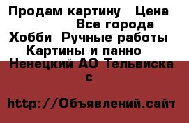 Продам картину › Цена ­ 35 000 - Все города Хобби. Ручные работы » Картины и панно   . Ненецкий АО,Тельвиска с.